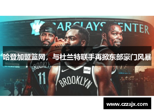 哈登加盟篮网，与杜兰特联手再掀东部豪门风暴