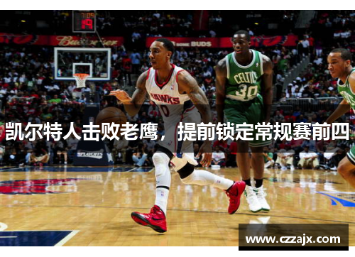 凯尔特人击败老鹰，提前锁定常规赛前四