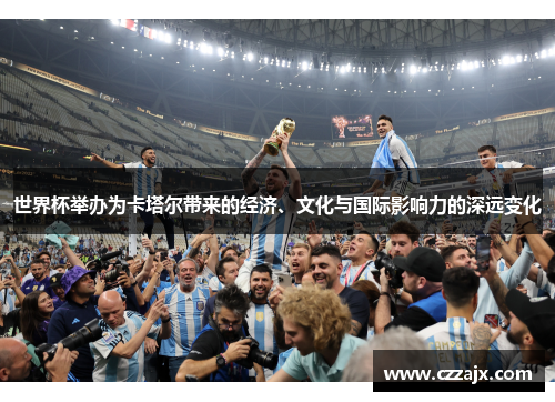 世界杯举办为卡塔尔带来的经济、文化与国际影响力的深远变化