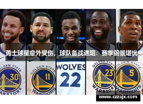 勇士球星意外受伤，球队备战遇阻：赛季前景堪忧