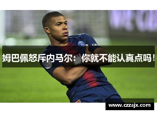 姆巴佩怒斥内马尔：你就不能认真点吗！