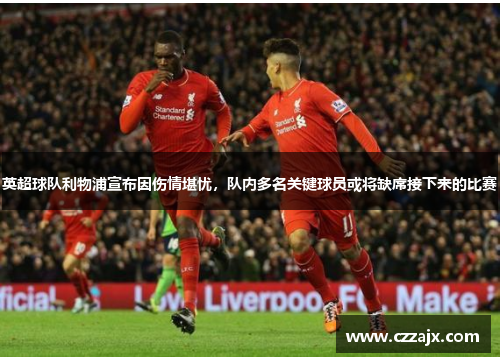 英超球队利物浦宣布因伤情堪忧，队内多名关键球员或将缺席接下来的比赛