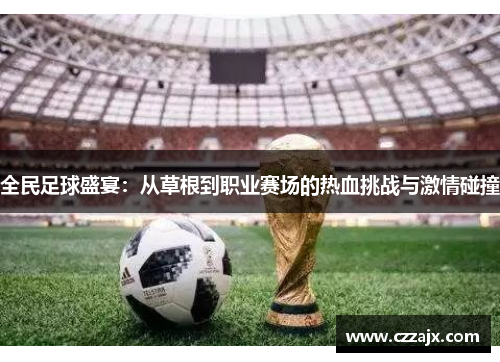 全民足球盛宴：从草根到职业赛场的热血挑战与激情碰撞