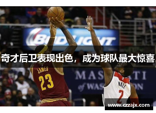 奇才后卫表现出色，成为球队最大惊喜