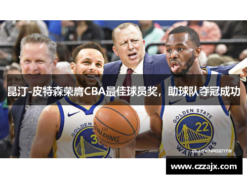 昆汀-皮特森荣膺CBA最佳球员奖，助球队夺冠成功