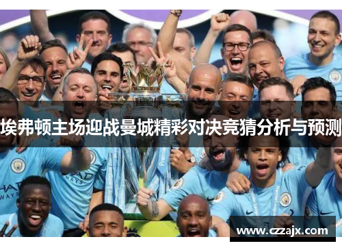 埃弗顿主场迎战曼城精彩对决竞猜分析与预测