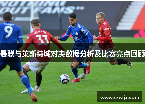 曼联与莱斯特城对决数据分析及比赛亮点回顾