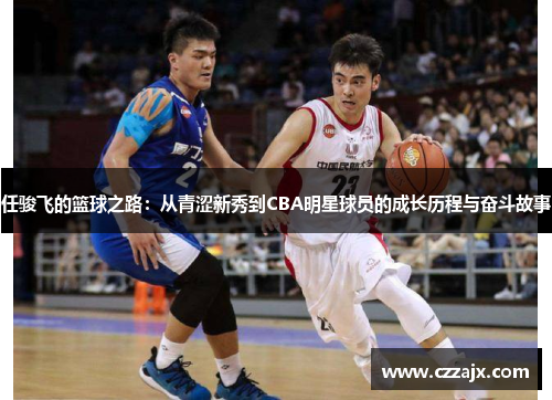 任骏飞的篮球之路：从青涩新秀到CBA明星球员的成长历程与奋斗故事