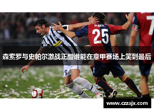 森索罗与史帕尔激战正酣谁能在意甲赛场上笑到最后