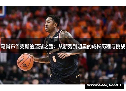 马尚布鲁克斯的篮球之路：从新秀到明星的成长历程与挑战