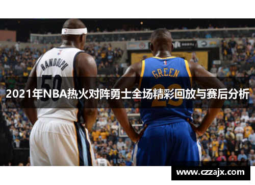 2021年NBA热火对阵勇士全场精彩回放与赛后分析