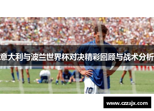 意大利与波兰世界杯对决精彩回顾与战术分析