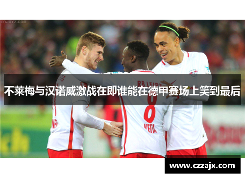 不莱梅与汉诺威激战在即谁能在德甲赛场上笑到最后