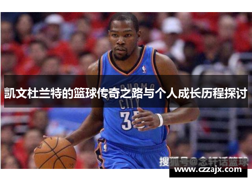 凯文杜兰特的篮球传奇之路与个人成长历程探讨