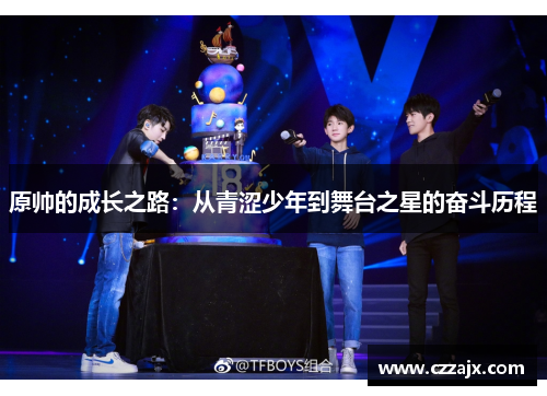 原帅的成长之路：从青涩少年到舞台之星的奋斗历程