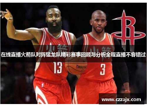 在线直播火箭队对阵猛龙队精彩赛事回顾与分析全程直播不容错过