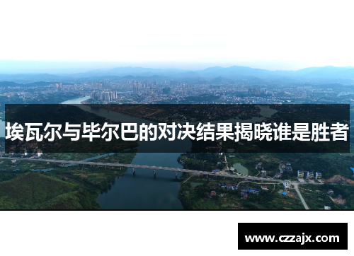 埃瓦尔与毕尔巴的对决结果揭晓谁是胜者